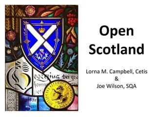Open
Scotland
Lorna M. Campbell, Cetis
&
Joe Wilson, SQA
 