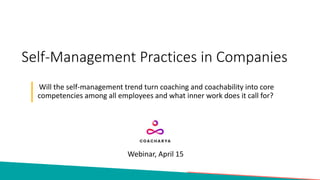 Self-Management Practices in Companies
Will the self-management trend turn coaching and coachability into core
competencies among all employees and what inner work does it call for?
Webinar, April 15
 