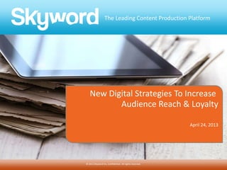 The Leading Content Production Platform
© 2012 Skyword Inc, Confidential. All rights reserved.
New Digital Strategies To Increase
Audience Reach & Loyalty
April 24, 2013
 