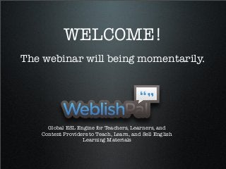 WELCOME!
The webinar will being momentarily.
Global ESL Engine for Teachers, Learners, and
Content Providers to Teach, Learn, and Sell English
Learning Materials
 