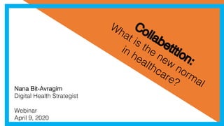 Collabetition:
What is the new
normal
in healthcare?
Nana Bit-Avragim
Digital Health Strategist
Webinar
April 9, 2020
 