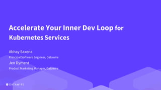 Accelerate Your Inner Dev Loop for
Kubernetes Services
Abhay Saxena
Principal Software Engineer, Datawire
Jen Dyment
Product Marketing Manager, Datawire
 