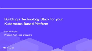 Building a Technology Stack for your
Kubernetes-Based Platform
Daniel Bryant
Product Architect, Datawire
 