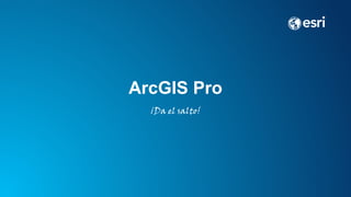 ArcGIS Pro
¡Da el salto!
 