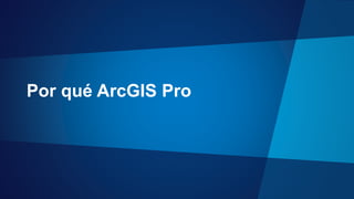 Por qué ArcGIS Pro
 