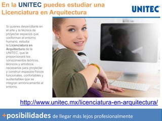 +posibilidades de llegar más lejos profesionalmente
En la UNITEC puedes estudiar una
Licenciatura en Arquitectura
Si quieres desarrollarte en
el arte y la técnica de
proyectar espacios que
conforman el entorno
humano, estudia
la Licenciatura en
Arquitectura de la
UNITEC, que te
proporcionará los
conocimientos teóricos,
técnicos y artísticos
necesarios para proyectar
y construir espacios físicos
funcionales, confortables y
sustentables que se
integran armónicamente al
entorno.
http://www.unitec.mx/licenciatura-en-arquitectura/
 