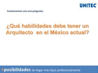 Comencemos con una pregunta:
+posibilidades de llegar más lejos profesionalmente
¿Qué habilidades debe tener un
Arquitecto en el México actual?
 