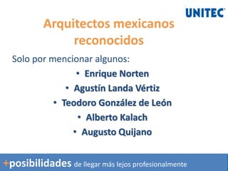 Arquitectos mexicanos
reconocidos
Solo por mencionar algunos:
• Enrique Norten
• Agustín Landa Vértiz
• Teodoro González de León
• Alberto Kalach
• Augusto Quijano
+posibilidades de llegar más lejos profesionalmente
 
