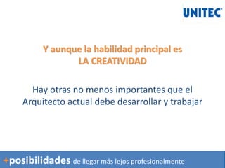 Y aunque la habilidad principal es
LA CREATIVIDAD
Hay otras no menos importantes que el
Arquitecto actual debe desarrollar y trabajar
+posibilidades de llegar más lejos profesionalmente
 