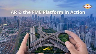 AR & the FME Platform in Action
 