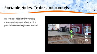 Portable Holes. Trains and tunnels
Fredrik Johnsson from Varberg
municipality asked whether it is
possible see underground tunnels.
 