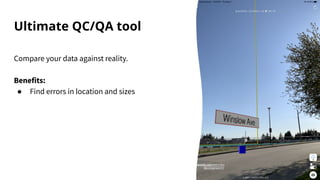 Ultimate QC/QA tool
Compare your data against reality.
Benefits:
● Find errors in location and sizes
 