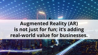 Augmented Reality (AR)
is not just for fun; it’s adding
real-world value for businesses.
 