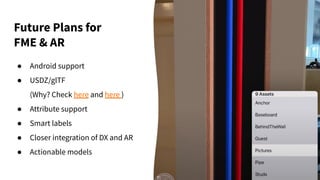Future Plans for
FME & AR
● Android support
● USDZ/glTF
(Why? Check here and here )
● Attribute support
● Smart labels
● Closer integration of DX and AR
● Actionable models
 