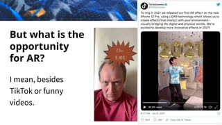 But what is the
opportunity
for AR?
I mean, besides
TikTok or funny
videos.
 