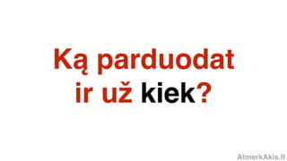 AtmerkAkis.lt
Ką parduodat
ir už kiek?
 