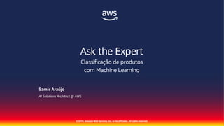 © 2019, Amazon Web Services, Inc. or its affiliates. All rights reserved.
Samir Araújo
AI Solutions Architect @ AWS
Ask the Expert
Classificação de produtos
com Machine Learning
 