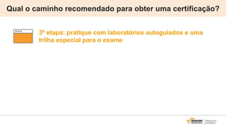 Qual o caminho recomendado para obter uma certificação?
3ª etapa: pratique com laboratórios autoguiados e uma
trilha especial para o exame
 