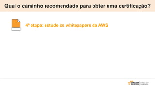 Qual o caminho recomendado para obter uma certificação?
4ª etapa: estude os whitepapers da AWS
 