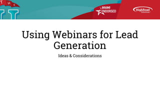 Using Webinars for Lead
Generation
Ideas & Considerations
 