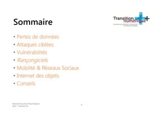 Sommaire
• Pertes de données
• Attaques ciblées
• Vulnérabilités
• Rançongiciels
• Mobilité & Réseaux Sociaux
• Internet des objets
• Conseils
Internet Security Threat Report
2014 :: Volume 19
9
 