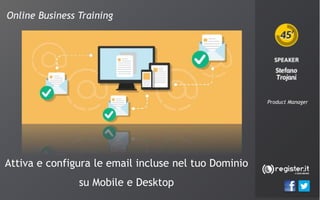 Online Business Training
Product Manager
Attiva e configura le email incluse nel tuo Dominio
su Mobile e Desktop
 