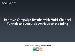 Improve Campaign Results with Multi-Channel
  Funnels and Acquisio Attribution Modeling
 