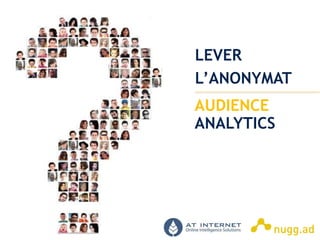 Online Intelligence Solutions
AUDIENCE
ANALYTICS
LEVER
L’ANONYMAT
 