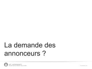 © COPYRIGHT 2013ONLINE INTELLIGENCE SOLUTIONS
La demande des
annonceurs ?
 