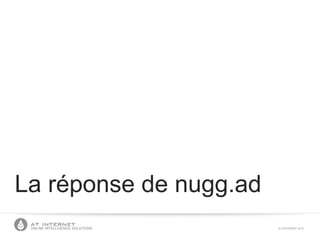 © COPYRIGHT 2013ONLINE INTELLIGENCE SOLUTIONS
La réponse de nugg.ad
 
