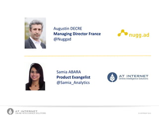 © COPYRIGHT 2013ONLINE INTELLIGENCE SOLUTIONS
Samia ABARA
Product Evangelist
@Samia_Analytics
Augustin DECRE
Managing Director France
@Nuggad
 