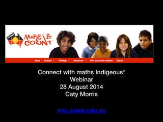 Connect with maths Indigeous*
Webinar
28 August 2014
Caty Morris
mic.aamt.edu.au
 