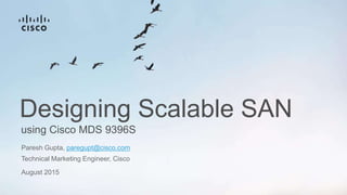 using Cisco MDS 9396S
Designing Scalable SAN
Paresh Gupta, paregupt@cisco.com
Technical Marketing Engineer, Cisco
August 2015
 