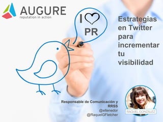 I
PR
Estrategias
en Twitter
para
incrementar
tu
visibilidad
Responsable de Comunicación y
RRSS
@eltenedor
@RaquelGFletcher
 