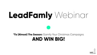 LeadFamly Webinar
’Tis (Almost) The Season: Gamify Your Christmas Campaigns
AND WIN BIG!
 
