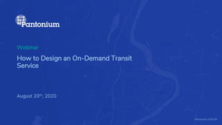 How to Design an On-Demand Transit
Service
August 20th, 2020
Webinar
Pantonium 2020 ©
 