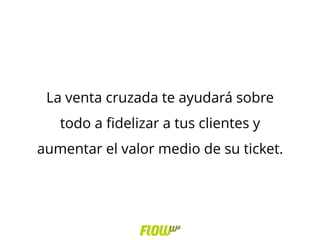 La venta cruzada te ayudará sobre
todo a fidelizar a tus clientes y
aumentar el valor medio de su ticket.
 