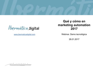 www.ibermaticadigital.com
Qué y cómo en
marketing automation
2017
Webinar. Demo tecnológica
26.01.2017
 