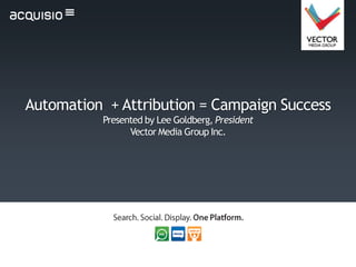 Automation + Attribution = Campaign Success
          Presented by Lee Goldberg, President
                Vector Media Group Inc.
 