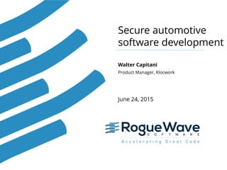 Secure automotive
software development
June 24, 2015
Walter Capitani
Product Manager, Klocwork
 