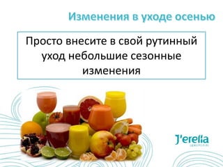 Просто внесите в свой рутинный
уход небольшие сезонные
изменения
 