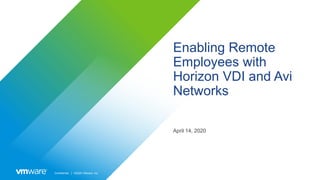 Confidential │ ©2020 VMware, Inc.
Enabling Remote
Employees with
Horizon VDI and Avi
Networks
April 14, 2020
 