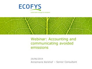 Annemarie Kerkhof
26/06/2014
Webinar: Accounting and
communicating avoided
emissions
– Senior Consultant
 