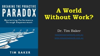A World
Without Work?
Dr. Tim Baker
tim@winnersatwork.com.au
www.winnersatwork.com.au
 