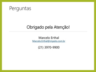 Perguntas
Obrigado pela Atenção!
Marcelo Erthal
Marcelo.Erthal@impeto.com.br
(21) 3970-9900
 
