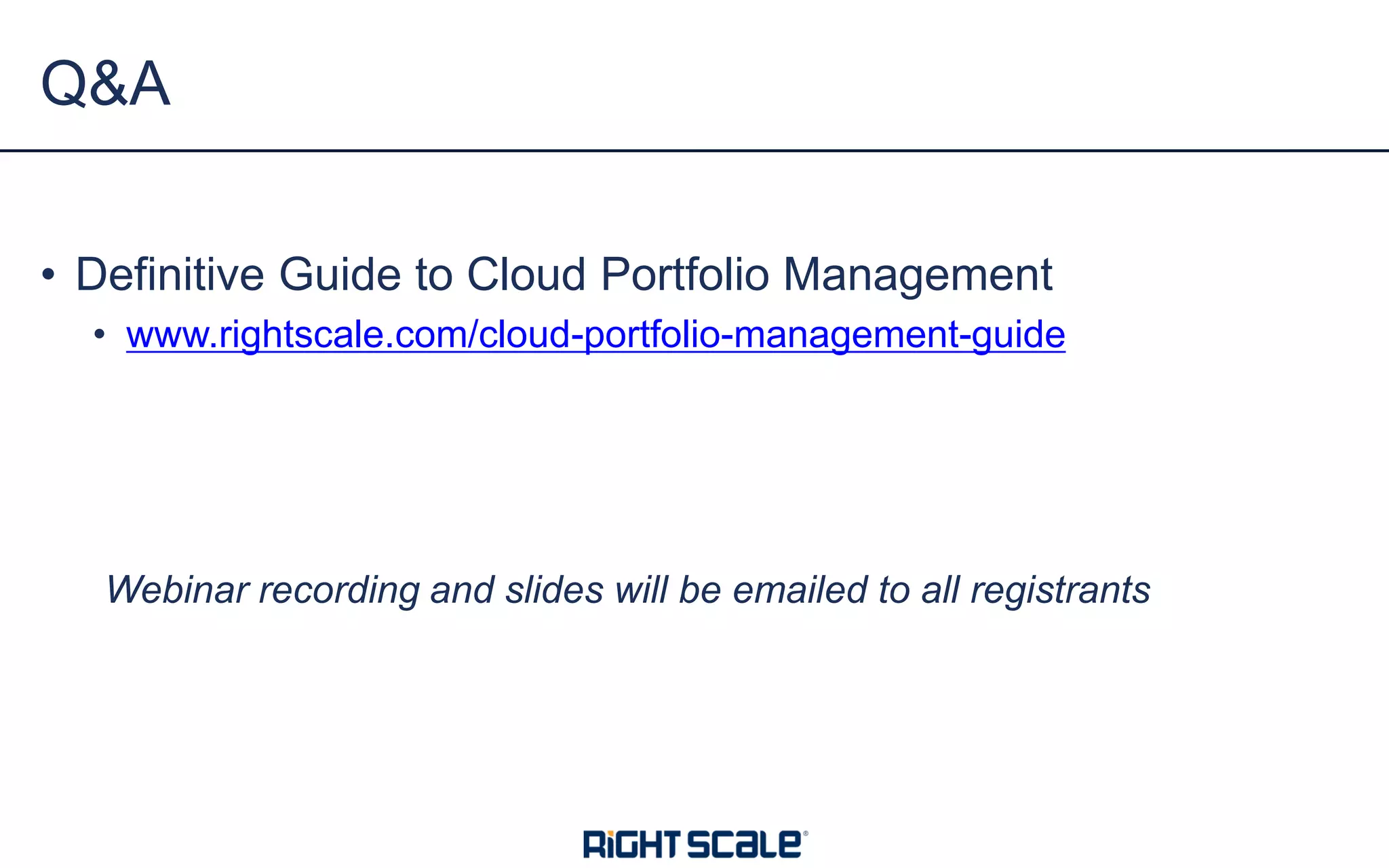 • Definitive Guide to Cloud Portfolio Management
• www.rightscale.com/cloud-portfolio-management-guide
Webinar recording and slides will be emailed to all registrants
Q&A
 