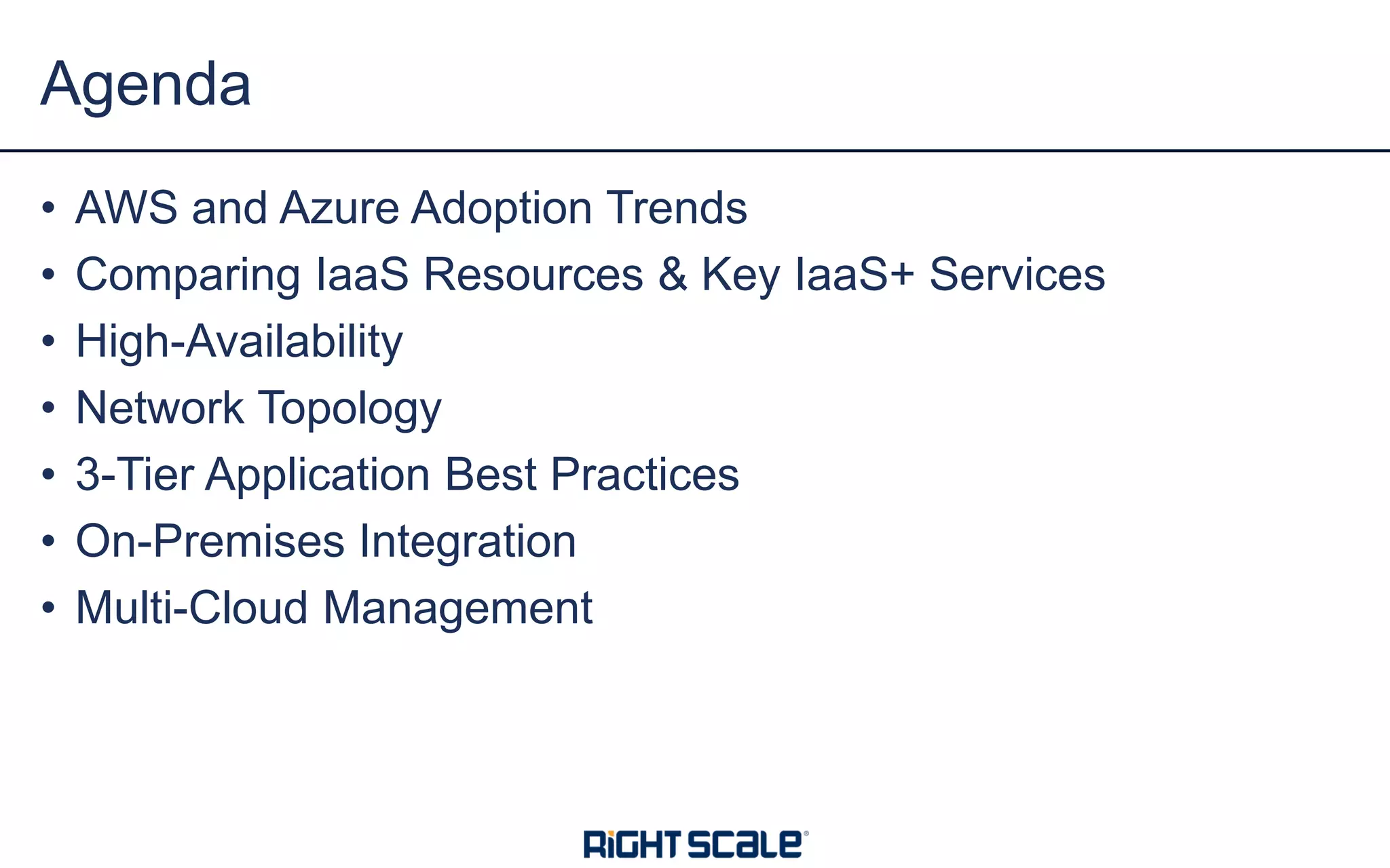• AWS and Azure Adoption Trends
• Comparing IaaS Resources & Key IaaS+ Services
• High-Availability
• Network Topology
• 3-Tier Application Best Practices
• On-Premises Integration
• Multi-Cloud Management
Agenda
 