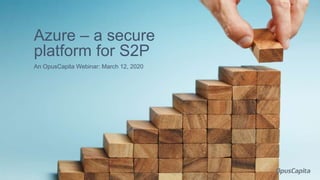 An OpusCapita Webinar: March 12, 2020
Azure – a secure
platform for S2P
 