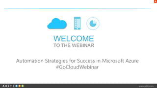 www.aditi.com 
WELCOME 
TO THE WEBINAR 
Automation Strategies for Success in Microsoft Azure 
#GoCloudWebinar 
 