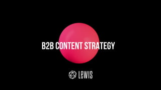 © LEWIS Communications Limited. All Rights Reserved
B2b Content strategy
 